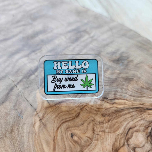 Hello my name is - Buy weed from me Acrylic Pin